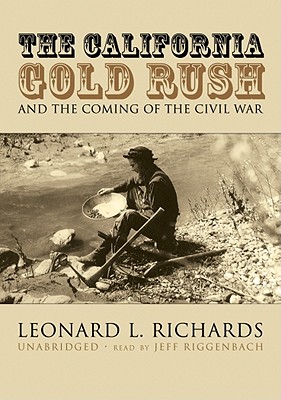 The California Gold Rush: And the Coming of the Civil War - Richards, Leonard L, and Riggenbach, Jeff (Read by)