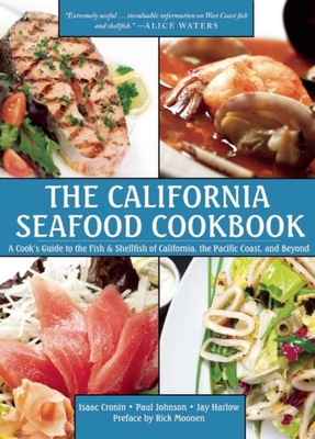 The California Seafood Cookbook: A Cook's Guide to the Fish and Shellfish of California, the Pacific Coast, and Beyond - Cronin, Isaac, and Johnson, Paul, and Harlow, Jay
