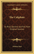 The Caliphate: Its Rise, Decline and Fall from Original Sources