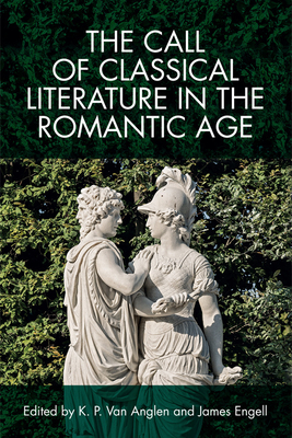 The Call of Classical Literature in the Romantic Age - Van Anglen, Kevin, and Engell, James