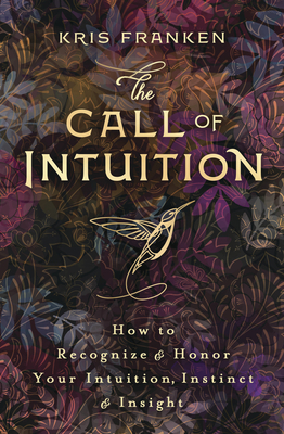 The Call of Intuition: How to Recognize & Honor Your Intuition, Instinct & Insight - Franken, Kris
