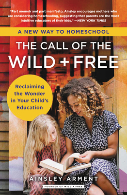 The Call of the Wild and Free: Reclaiming the Wonder in Your Child's Education, a New Way to Homeschool - Arment, Ainsley