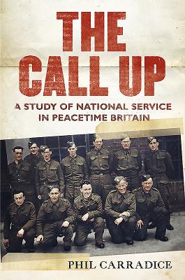 The Call Up: A Study of National Service in Peacetime Britain - Phil Carradice