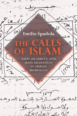 The Calls of Islam: Sufis, Islamists, and Mass Mediation in Urban Morocco - Spadola, Emilio