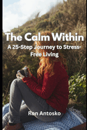 The Calm Within: A 25-Step Journey to Stress-Free Living