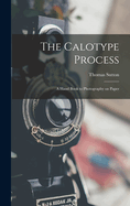 The Calotype Process: A Hand Book to Photography on Paper