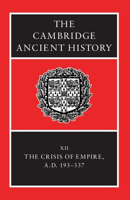 The Cambridge Ancient History: Volume 12, the Crisis of Empire, AD 193-337 - Bowman, Alan (Editor), and Cameron, Averil (Editor), and Garnsey, Peter (Editor)