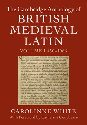 The Cambridge Anthology of British Medieval Latin: Volume 1, 450-1066 - White, Carolinne (Editor), and Conybeare, Catherine (Preface by)