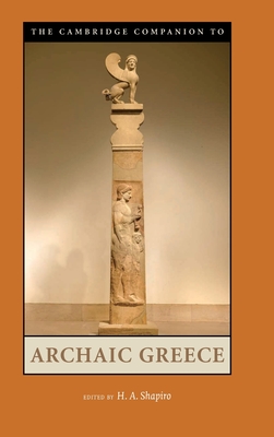 The Cambridge Companion to Archaic Greece - Shapiro, H A (Editor)