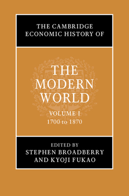 The Cambridge Economic History of the Modern World: Volume 1, 1700 to 1870 - Broadberry, Stephen (Editor), and Fukao, Kyoji (Editor)