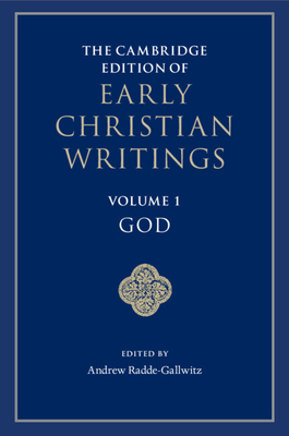 The Cambridge Edition of Early Christian Writings: Volume 1, God - Radde-Gallwitz, Andrew (Editor)