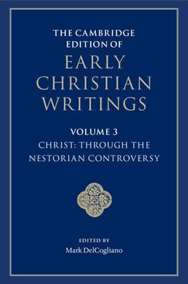 The Cambridge Edition of Early Christian Writings: Volume 3, Christ: Through the Nestorian Controversy - Delcogliano, Mark (Editor)