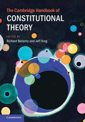 The Cambridge Handbook of Constitutional Theory - Bellamy, Richard (Editor), and King, Jeff (Editor)