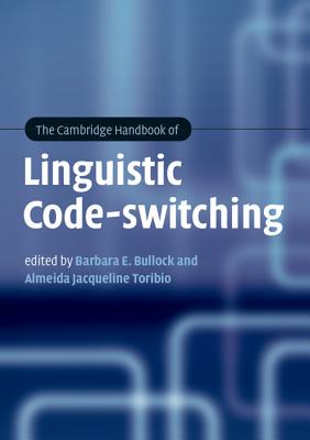 The Cambridge Handbook of Linguistic Code-switching - Bullock, Barbara E. (Editor), and Toribio, Almeida Jacqueline (Editor)