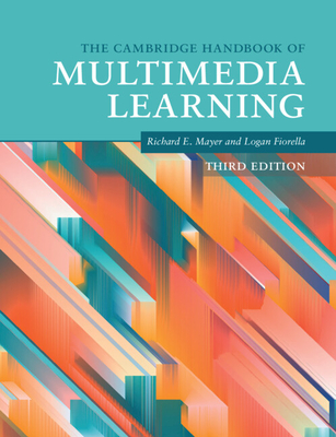 The Cambridge Handbook of Multimedia Learning - Mayer, Richard E. (Editor), and Fiorella, Logan (Editor)