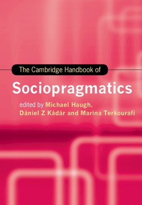 The Cambridge Handbook of Sociopragmatics - Haugh, Michael (Editor), and Kdr, Dniel Z (Editor), and Terkourafi, Marina (Editor)