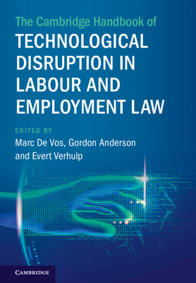 The Cambridge Handbook of Technological Disruption in Labour and Employment Law - De Vos, Marc (Editor), and Anderson, Gordon (Editor), and Verhulp, Evert (Editor)