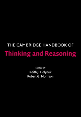 The Cambridge Handbook of Thinking and Reasoning - Holyoak, Keith J (Editor), and Morrison, Robert G, Professor (Editor)