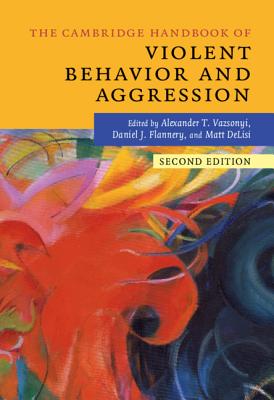 The Cambridge Handbook of Violent Behavior and Aggression - Vazsonyi, Alexander T (Editor), and Flannery, Daniel J, Dr., PhD. (Editor), and Delisi, Matt (Editor)