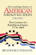 The Cambridge History of American Foreign Relations: Volume 1, the Creation of a Republican Empire, 1776-1865