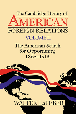 The Cambridge History of American Foreign Relations: Volume 2, the American Search for Opportunity, 1865-1913 - LaFeber, Walter