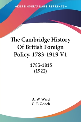 The Cambridge History Of British Foreign Policy, 1783-1919 V1: 1783-1815 (1922) - Ward, A W (Editor), and Gooch, G P (Editor)