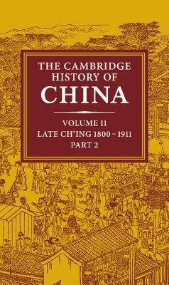The Cambridge History of China: Volume 11, Late Ch'ing, 1800-1911, Part 2 - Fairbank, John K. (Editor), and Liu, Kwang-Ching (Editor)