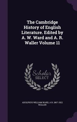The Cambridge History of English Literature. Edited by A. W. Ward and A. R. Waller Volume 11 - Ward, Adolphus William, Sir, and Waller, A R 1867-1922