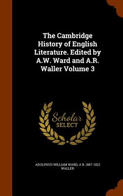 The Cambridge History of English Literature. Edited by A.W. Ward and A.R. Waller Volume 3 - Ward, Adolphus William, Sir, and Waller, A R 1867-1922