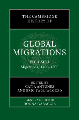 The Cambridge History of Global Migrations: Volume 1, Migrations, 1400-1800 - Antunes, Ctia (Editor), and Tagliacozzo, Eric (Editor)