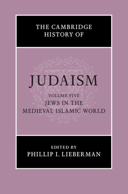 The Cambridge History of Judaism: Volume 5, Jews in the Medieval Islamic World - Lieberman, Phillip I. (Editor)