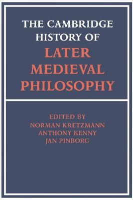 The Cambridge History of Later Medieval Philosophy: From the Rediscovery of Aristotle to the Disintegration of Scholasticism, 1100-1600 - Kretzmann, Norman (Editor), and Kenny, Anthony (Editor), and Pinborg, Jan (Editor)