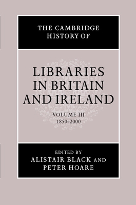 The Cambridge History of Libraries in Britain and Ireland: Volume 3, 1850-2000 - Black, Alistair (Editor), and Hoare, Peter, MRC (Editor)