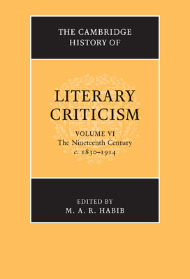 The Cambridge History of Literary Criticism: Volume 6, The Nineteenth Century, c.1830-1914 - Habib, M. A. R. (Editor)