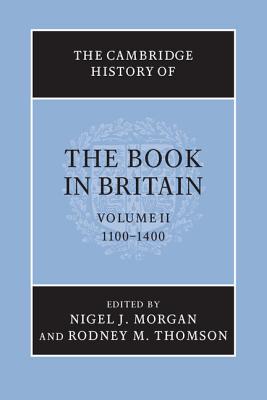 The Cambridge History of the Book in Britain: Volume 2, 1100-1400 - Morgan, Nigel J. (Editor), and Thomson, Rodney M. (Editor)