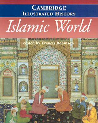The Cambridge Illustrated History of the Islamic World - Robinson, Francis (Editor), and Lapidus, Ira M. (Foreword by)