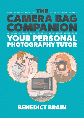 The Camera Bag Companion: Your Personal Photography Tutor - Brain, Benedict