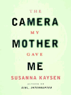 The Camera My Mother Gave Me - Kaysen, Susanna