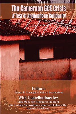 The Cameroon GCE Crisis: A Test of Anglophone Solidarity - Nyamnjoh, Francis B (Editor), and Akum, Richard Fonteh (Editor)