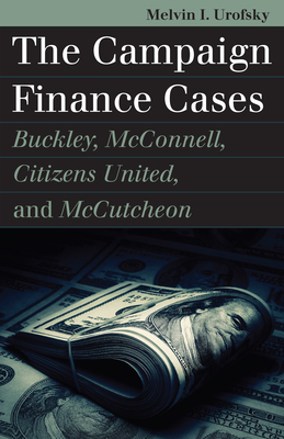 The Campaign Finance Cases: Buckley, McConnell, Citizens United, and McCutcheon - Urofsky, Melvin I