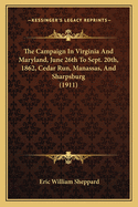 The Campaign In Virginia And Maryland, June 26th To Sept. 20th, 1862, Cedar Run, Manassas, And Sharpsburg (1911)