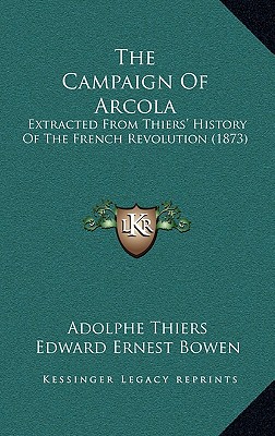 The Campaign Of Arcola: Extracted From Thiers' History Of The French Revolution (1873) - Thiers, Adolphe, and Bowen, Edward Ernest (Editor)