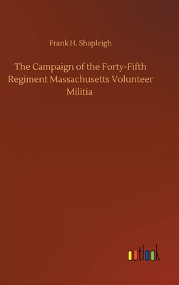 The Campaign of the Forty-Fifth Regiment Massachusetts Volunteer Militia - Shapleigh, Frank H