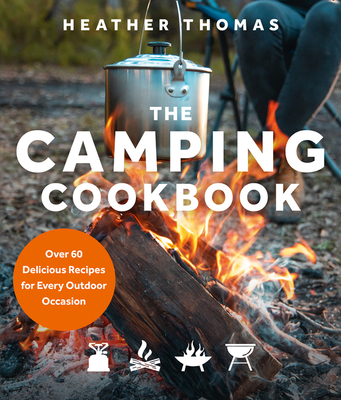 The Camping Cookbook: Over 60 Delicious Recipes for Every Outdoor Occasion - Thomas, Heather
