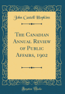 The Canadian Annual Review of Public Affairs, 1902 (Classic Reprint)