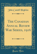 The Canadian Annual Review War Series, 1916 (Classic Reprint)