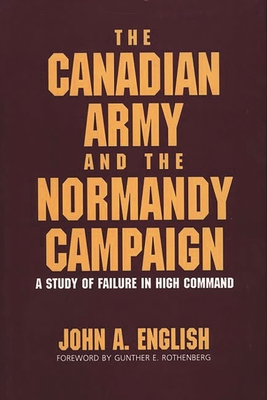 The Canadian Army and the Normandy Campaign: A Study of Failure in High Command - English, John a