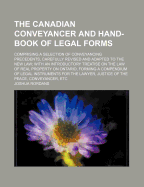 The Canadian Conveyancer and Hand-Book of Legal Forms: Comprising a Selection of Conveyancing Precedents, Carefully Revised and Adapted to the New Law; With an Introductory Treatise on the Law of Real Property on Ontario, Forming a Compendium of Legal Ins