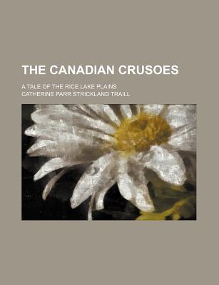 The Canadian Crusoes; A Tale of the Rice Lake Plains - Traill, Catherine Parr Strickland