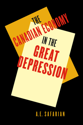 'The Canadian Economy in the Great Depression: Third Edition Volume 217 - Safarian, A E